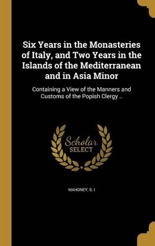 Six Years in the Monasteries of Italy, and Two Years in the Islands of the Mediterranean and in Asia Minor