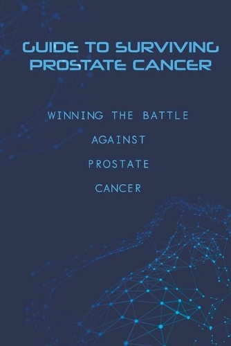 Guide To Surviving Prostate Cancer- Winning The Battle Against Prostate Cancer