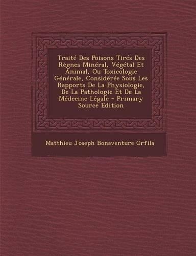 Traite Des Poisons Tires Des Regnes Mineral, Vegetal Et Animal, Ou Toxicologie Generale, Consideree Sous Les Rapports de La Physiologie, de La Patholo