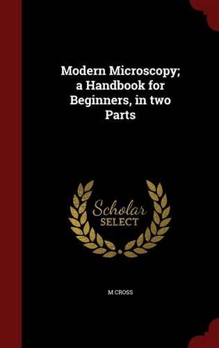 Modern Microscopy; A Handbook for Beginners, in Two Parts