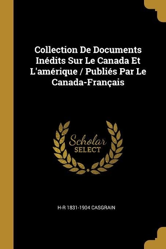 Collection De Documents Inédits Sur Le Canada Et L'amérique / Publiés Par Le Canada-Français