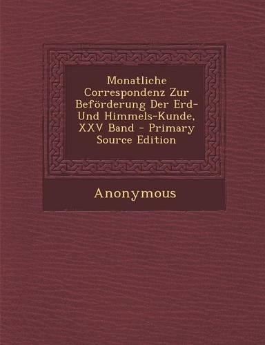 Monatliche Correspondenz Zur Beforderung Der Erd- Und Himmels-Kunde, XXV Band