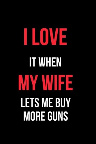 I Love It When My Wife Let's Me Buy More Guns