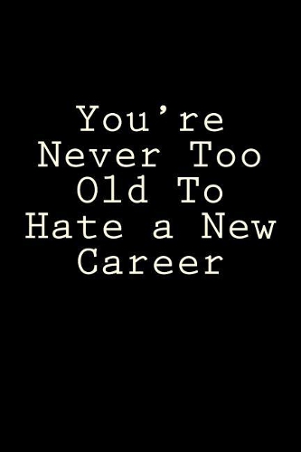 You're Never Too Old To Hate a New Career