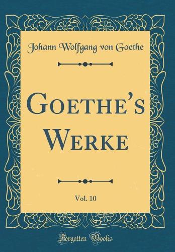 Goethe's Werke, Vol. 10 (Classic Reprint)