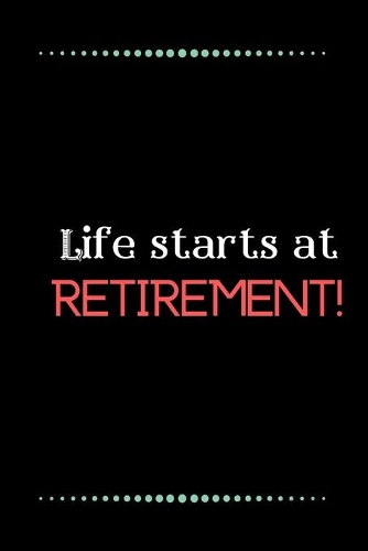 Life starts at retirement!-Blank Lined Notebook-Funny Quote Journal-6