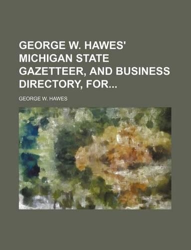 George W. Hawes' Michigan State Gazetteer, and Business Directory, for