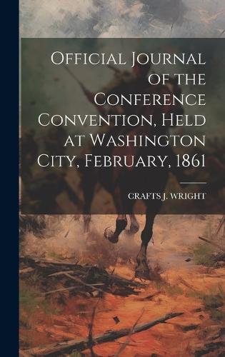 Official Journal of the Conference Convention, Held at Washington City, February, 1861