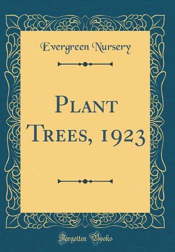 Plant Trees, 1923 (Classic Reprint)