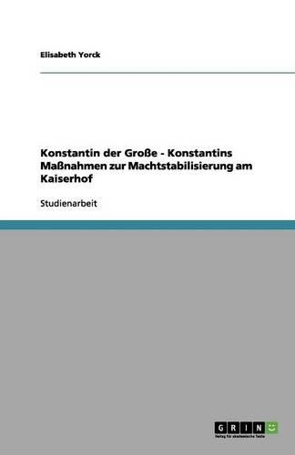 Konstantin der Große - Konstantins Maßnahmen zur Machtstabilisierung am Kaiserhof