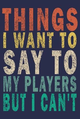 Things I Want to Say to my Players But I Can't
