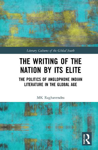 The Writing of the Nation by Its Elite: The Politics of Anglophone Indian Literature in the Global Age(Literary Cultures of the Global South)
