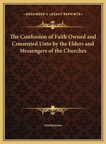 The Confession of Faith Owned and Consented Unto by the Elders and Messengers of the Churches