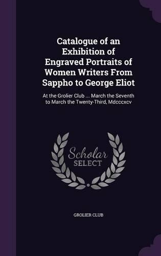 Catalogue of an Exhibition of Engraved Portraits of Women Writers From Sappho to George Eliot