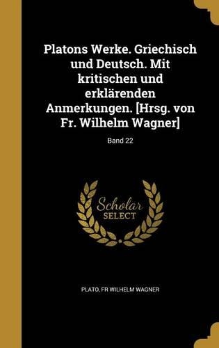 Platons Werke. Griechisch Und Deutsch. Mit Kritischen Und Erklarenden Anmerkungen. [Hrsg. Von Fr. Wilhelm Wagner]; Band 22