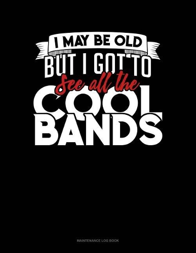 I May Be Old, But I Got To See All The Cool Bands