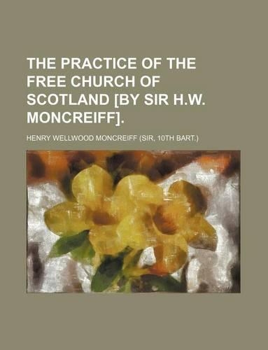 The Practice of the Free Church of Scotland [By Sir H.W. Moncreiff].