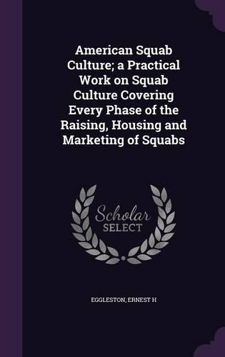 American Squab Culture; a Practical Work on Squab Culture Covering Every Phase of the Raising, Housing and Marketing of Squabs