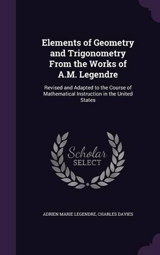Elements of Geometry and Trigonometry From the Works of A.M. Legendre