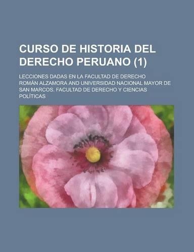 Curso de Historia del Derecho Peruano; Lecciones Dadas En La Facultad de Derecho (1)