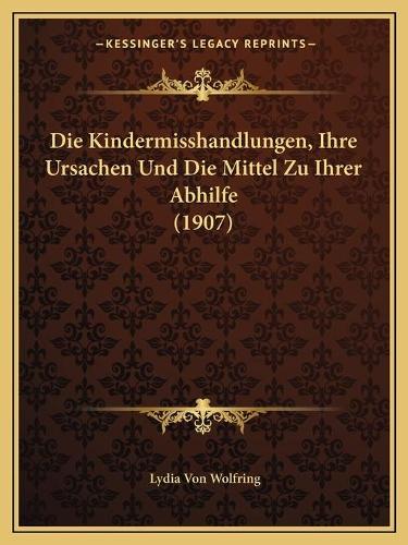 Die Kindermisshandlungen, Ihre Ursachen Und Die Mittel Zu Ihrer Abhilfe (1907)