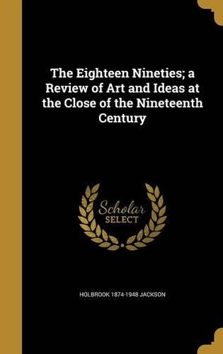 The Eighteen Nineties; A Review of Art and Ideas at the Close of the Nineteenth Century