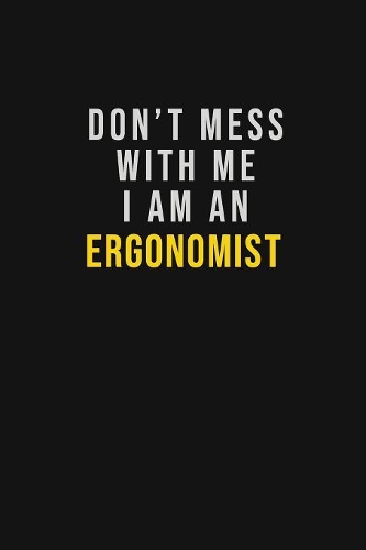 Don't Mess With Me I Am An Ergonomist