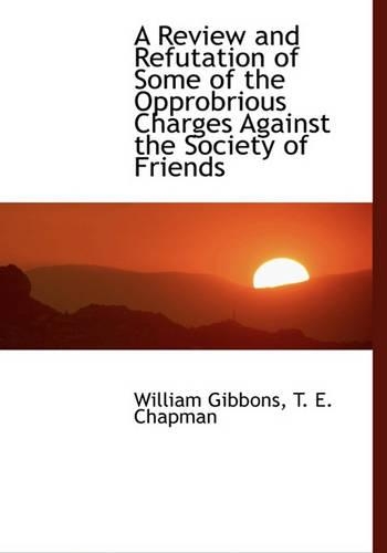 A Review and Refutation of Some of the Opprobrious Charges Against the Society of Friends