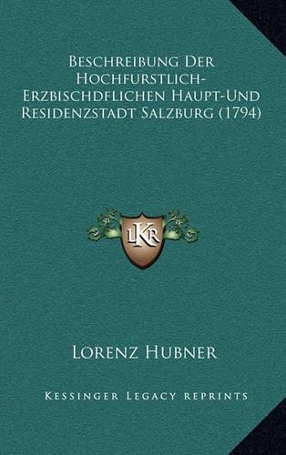 Beschreibung Der Hochfurstlich-Erzbischdflichen Haupt-Und Residenzstadt Salzburg (1794)