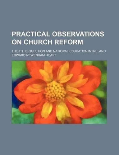 Practical Observations on Church Reform; The Tithe Question and National Education in Ireland