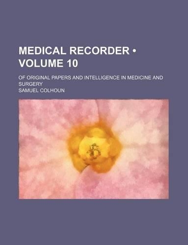 Medical Recorder (Volume 10); Of Original Papers and Intelligence in Medicine and Surgery