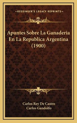 Apuntes Sobre La Ganaderia En La Republica Argentina (1900)