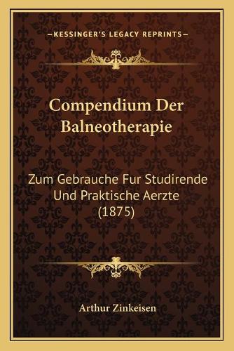 Compendium Der Balneotherapie: Zum Gebrauche Fur Studirende Und Praktische Aerzte (1875)(German)