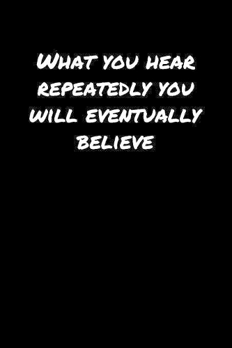 What You Hear Repeatedly You Will Eventually Believe�