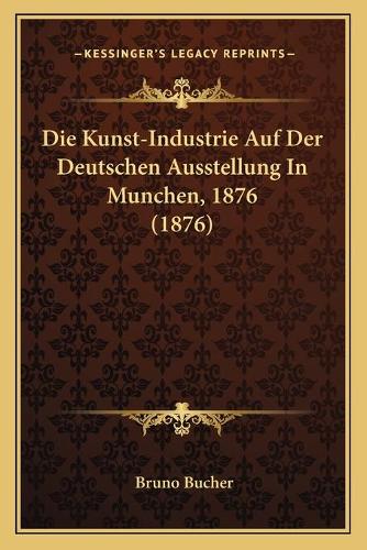 Die Kunst-Industrie Auf Der Deutschen Ausstellung In Munchen, 1876 (1876)