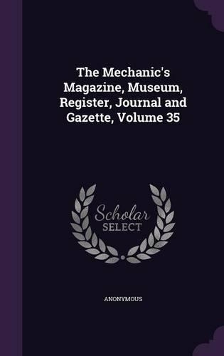 The Mechanic's Magazine, Museum, Register, Journal and Gazette, Volume 35