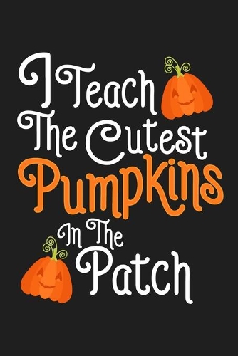 I Teach The Cutest Pumpkins In The Patch
