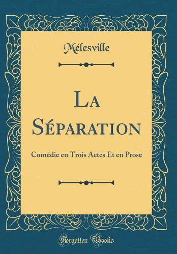 La Séparation: Comédie en Trois Actes Et en Prose (Classic Reprint)