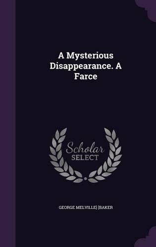 A Mysterious Disappearance. A Farce