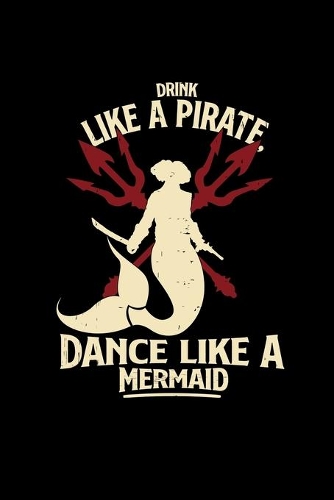 Drink like a pirate dance like a mermaid
