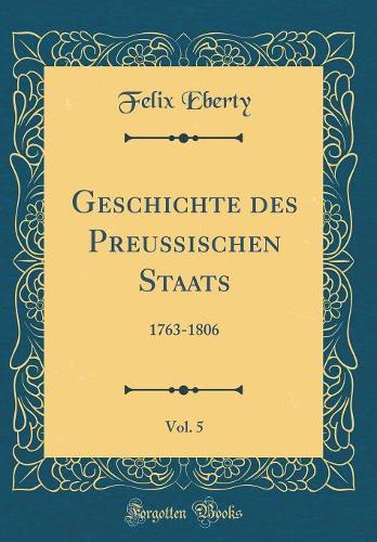 Geschichte des Preußischen Staats, Vol. 5: 1763-1806 (Classic Reprint)