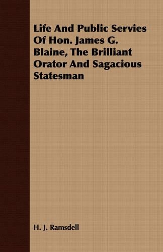 Life And Public Servies Of Hon. James G. Blaine, The Brilliant Orator And Sagacious Statesman