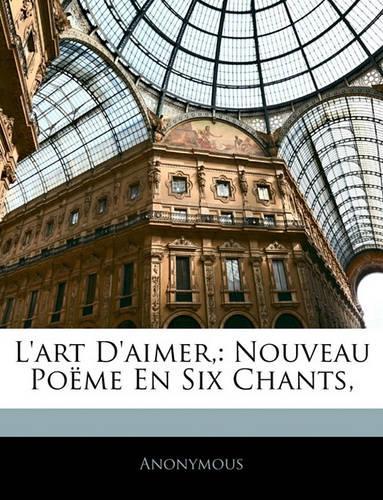 L'Art D'Aimer,: Nouveau Poeme En Six Chants,(English)