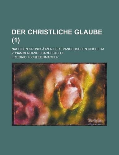 Der Christliche Glaube; Nach Den Grundsatzen Der Evangelischen Kirche Im Zusammenhange Dargestellt (1)
