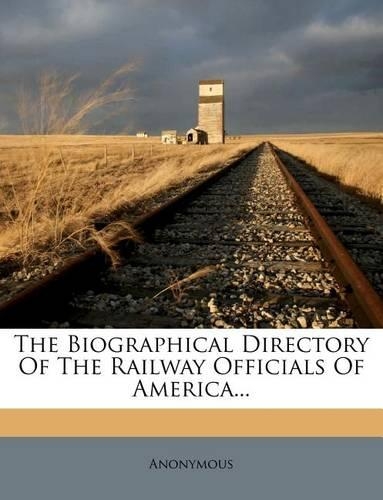 The Biographical Directory Of The Railway Officials Of America...