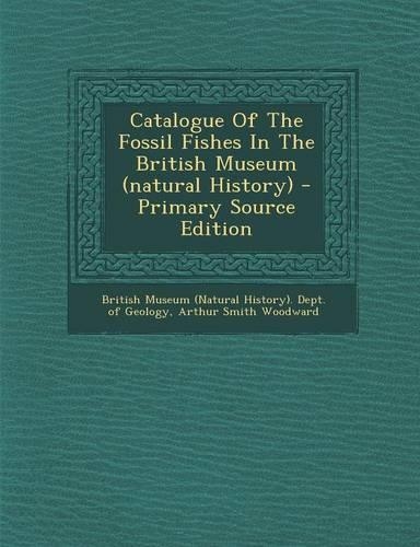 Catalogue of the Fossil Fishes in the British Museum (Natural History) - Primary Source Edition