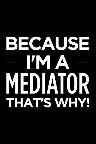 Because I'm a Mediator That's Why
