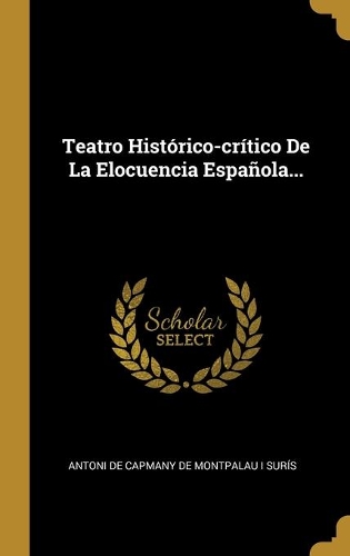 Teatro Histórico-crítico De La Elocuencia Española...