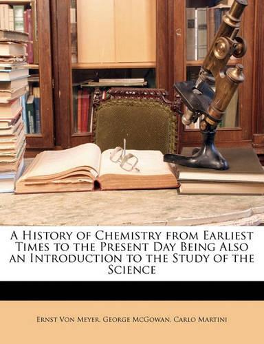 A History of Chemistry from Earliest Times to the Present Day Being Also an Introduction to the Study of the Science