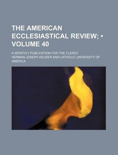 The American Ecclesiastical Review (Volume 40); A Monthly Publication for the Clergy
